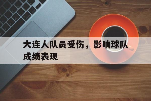 关于大连人队员受伤，影响球队成绩表现的信息