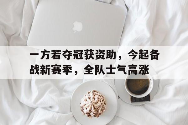 一方若夺冠获资助，今起备战新赛季，全队士气高涨