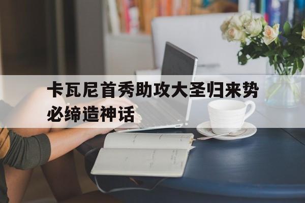 包含卡瓦尼首秀助攻大圣归来势必缔造神话的词条