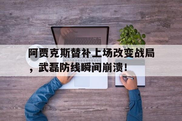 阿贾克斯替补上场改变战局，武磊防线瞬间崩溃！罪恶装备奋战