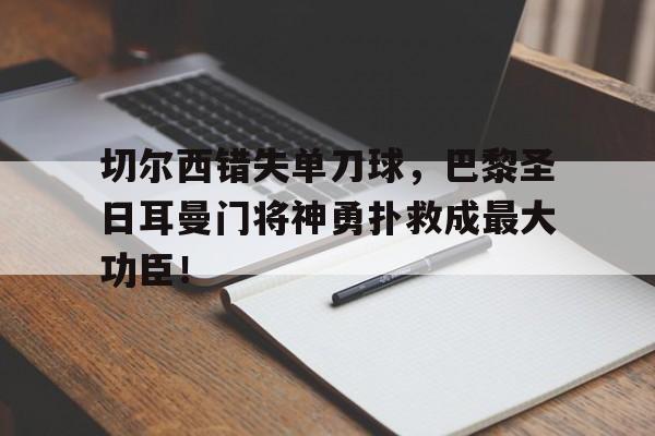 切尔西错失单刀球，巴黎圣日耳曼门将神勇扑救成最大功臣！切尔西引进门将
