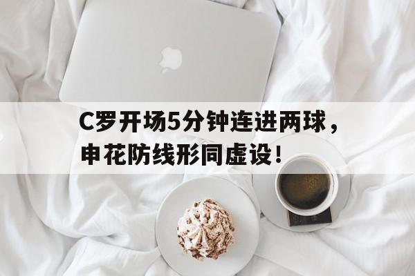 C罗开场5分钟连进两球，申花防线形同虚设！c罗加盟申花